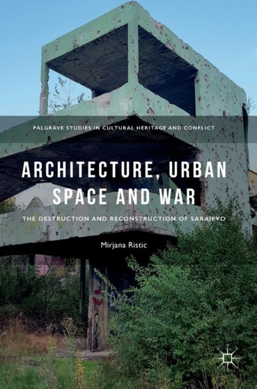 Architecture, Urban Space and War : The Destruction and Reconstruction of Sarajevo by Mirjana Ristic - Hardback