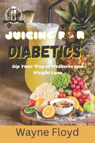 Juicing for Diabetics : Sip Your Way to Wellness and Weight Loss