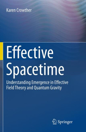 Effective Spacetime : Understanding Emergence in Effective Field Theory and Quantum Gravity by Karen Crowther - Paperback