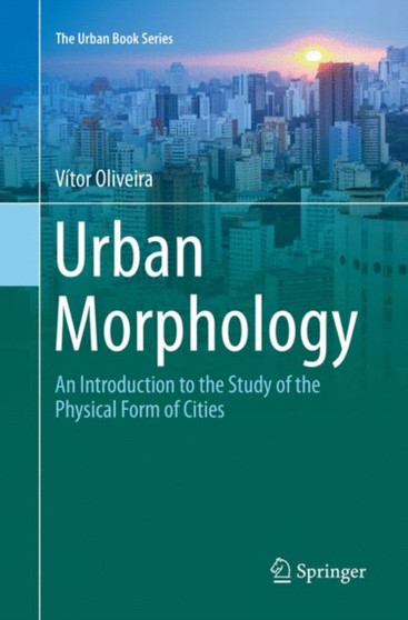 Urban Morphology : An Introduction to the Study of the Physical Form of Cities by Vitor Oliveira - Paperback