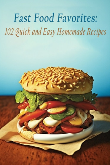 Fast Food Favorites : 102 Quick and Easy Homemade Recipes