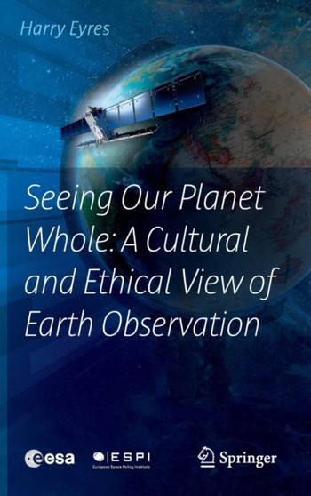 Seeing Our Planet Whole: A Cultural and Ethical View of Earth Observation by Harry Eyres - Hardback