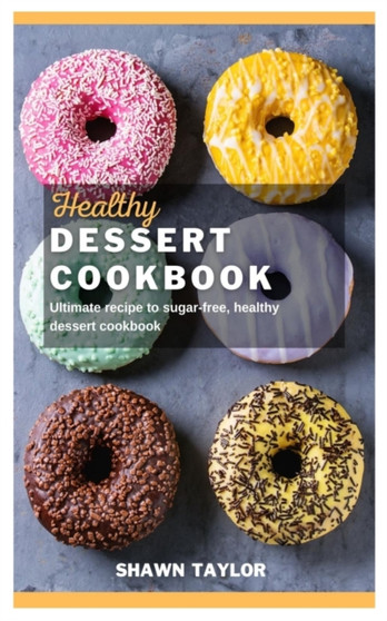 Healthy Dessert Cookbook : Ultimate recipe to sugar-free healthy dessert cookbook