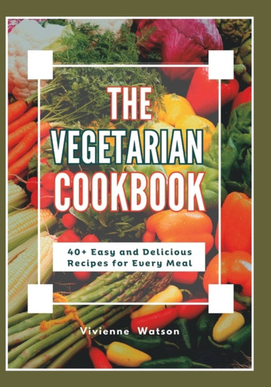 The Vegetarian Cookbook : 40+ Easy and Delicious Recipes for Every Meal The Vegetarian Cookbook : 40+ Easy and Delicious Recipes for Every Meal