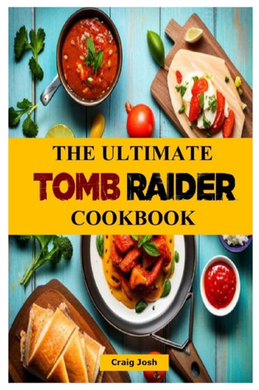 The Ultimate Tomb Raider Cookbook : The Unofficial Recipes Cookbook