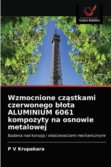 Wzmocnione cząstkami czerwonego blota ALUMINIUM 6061 kompozyty na osnowie metalowej by P V Krupakara - Paperback Wzmocnione cząstkami czerwonego blota ALUMINIUM 6061 kompozyty na osnowie metalowej by P V Krupakara - Paperback