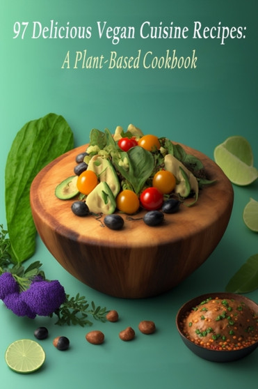 97 Delicious Vegan Cuisine Recipes : A Plant-Based Cookbook
