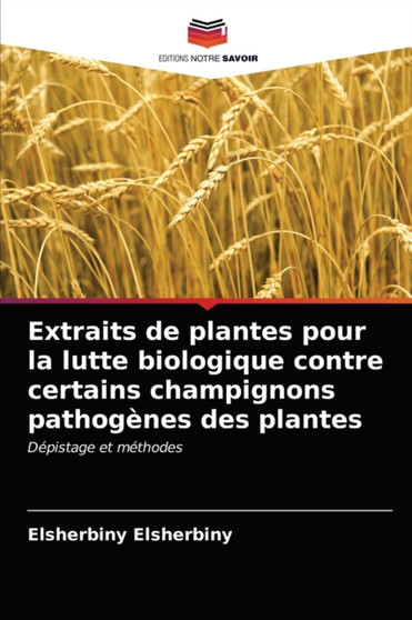 Extraits de plantes pour la lutte biologique contre certains champignons pathogenes des plantes by Elsherbiny Elsherbiny - Paperback