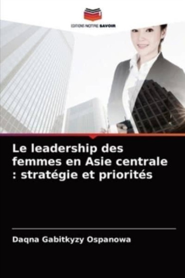 Le leadership des femmes en Asie centrale : strategie et priorites by Daqna Gabitkyzy Ospanowa - Paperback