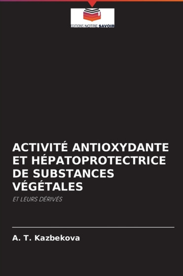 Activite Antioxydante Et Hepatoprotectrice de Substances Vegetales by A T Kazbekova - Paperback