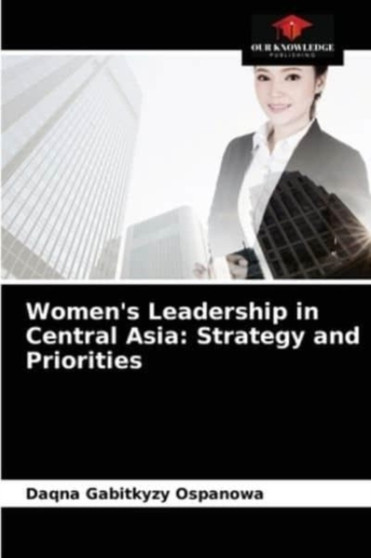 Women's Leadership in Central Asia : Strategy and Priorities by Daqna Gabitkyzy Ospanowa - Paperback