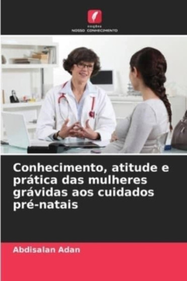 Conhecimento, atitude e pratica das mulheres gravidas aos cuidados pre-natais by Abdisalan Adan - Paperback