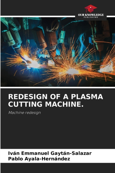 Redesign of a Plasma Cutting Machine. by Ivan Emmanuel Gaytan-Salazar - Paperback