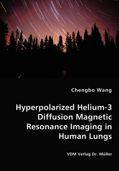 Hyperpolarized Helium-3 Diffusion Magnetic Resonance Imaging in Human Lungs by Chengbo Wang - Paperback