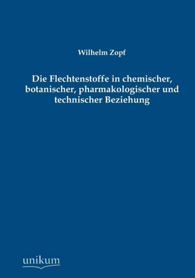 Die Flechtenstoffe in Chemischer, Botanischer, Pharmakologischer Und Technischer Beziehung by Wilhelm Zopf - Paperback