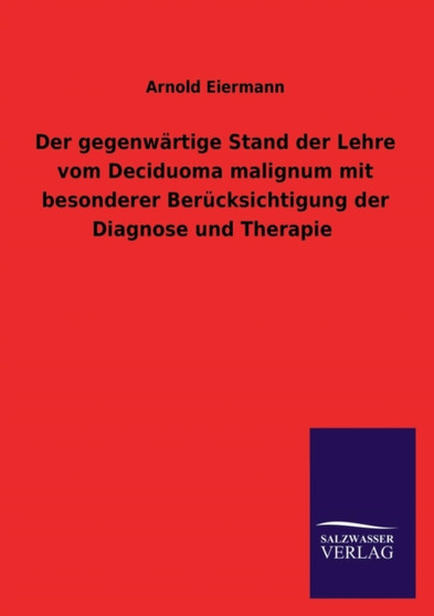 Der gegenwartige Stand der Lehre vom Deciduoma malignum mit besonderer Berucksichtigung der Diagnose und Therapie by Arnold Eiermann - Paperback
