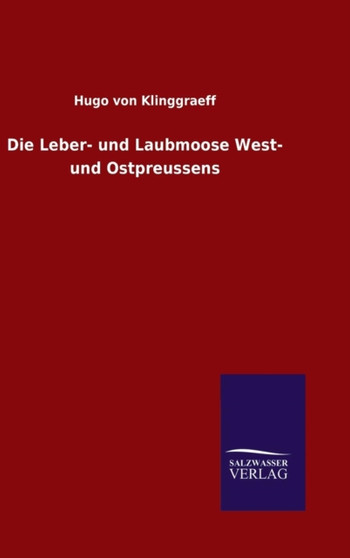 Die Leber- und Laubmoose West- und Ostpreussens by Hugo Von Klinggraeff - Hardback