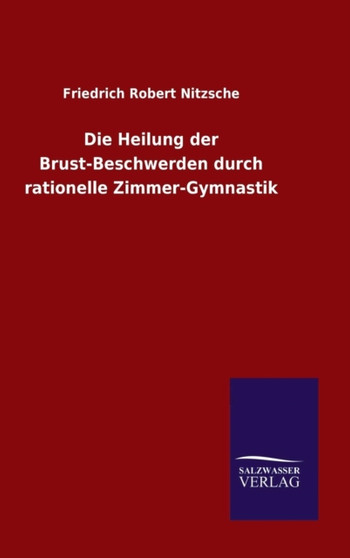 Die Heilung Der Brust-Beschwerden Durch Rationelle Zimmer-Gymnastik by Friedrich Robert Nitzsche - Hardback