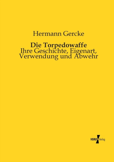 Die Torpedowaffe : Ihre Geschichte, Eigenart, Verwendung und Abwehr by Hermann Gercke - Paperback