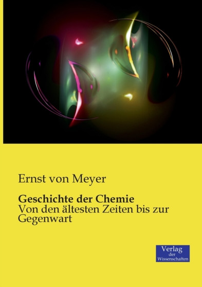 Geschichte der Chemie : Von den altesten Zeiten bis zur Gegenwart by Ernst Von Meyer - Paperback