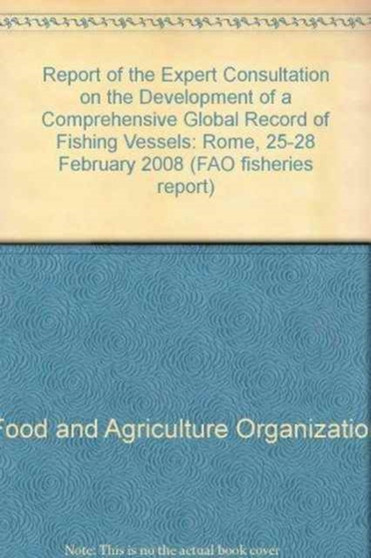 Report of the Expert Consultation on the Development of a Comprehensive Global Record of Fishing Vessels : Rome, 25-28 February 2008 (FAO fisheries report) by Food and Agriculture Organization of the United Nations - Paperback