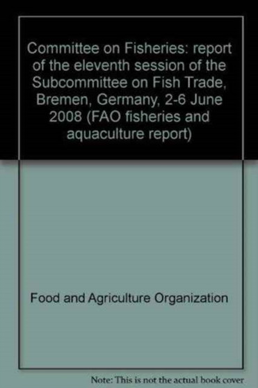 Committee on Fisheries : report of the eleventh session of the Subcommittee on Fish Trade, Bremen, Germany, 2-6 June 2008 (FAO fisheries and aquaculture report) by Food and Agriculture Organization of the United Nations - Paperback
