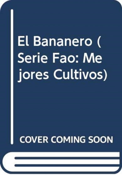 El Bananero (Fao : Mejores Cultivos) by Food and Agriculture Organization of the United Nations - Paperback