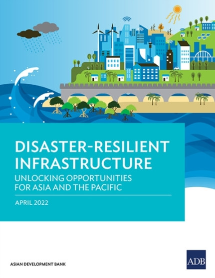 Disaster-Resilient Infrastructure : Unlocking Opportunities for Asia and the Pacific by Asian Development Bank - Paperback