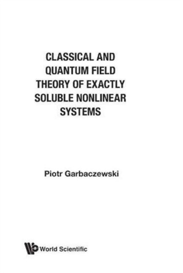 Classical And Quantum Field Theory Of Exactly Soluble Nonlinear Systems by Piotr Garbaczewski - Hardback