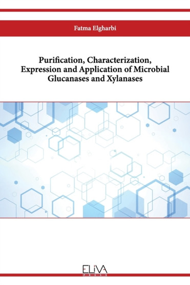 Purification, Characterization, Expression and Application of Microbial Glucanases and Xylanases by Fatma Elgharbi - Paperback