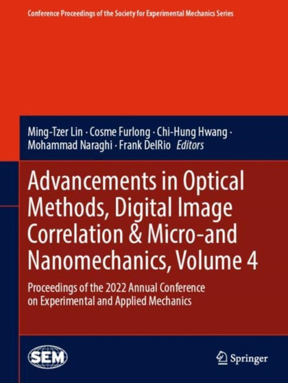 Advancements in Optical Methods, Digital Image Correlation & Micro-and Nanomechanics, Volume 4 : Proceedings of the 2022 Annual Conference on Experimental and Applied Mechanics by Ming-Tzer Lin - Hardback