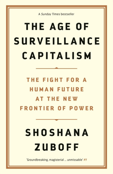 The Age of Surveillance Capitalism : The Fight for a Human Future at the New Frontier of Power: Barack Obama's Books of 2019 by Professor Shoshana Zuboff - Hardback