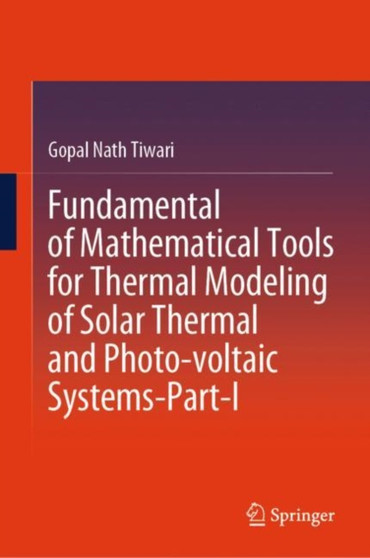 Fundamental of Mathematical Tools for Thermal Modeling of Solar Thermal and Photo-voltaic Systems-Part-I by Gopal Nath Tiwari - Hardback