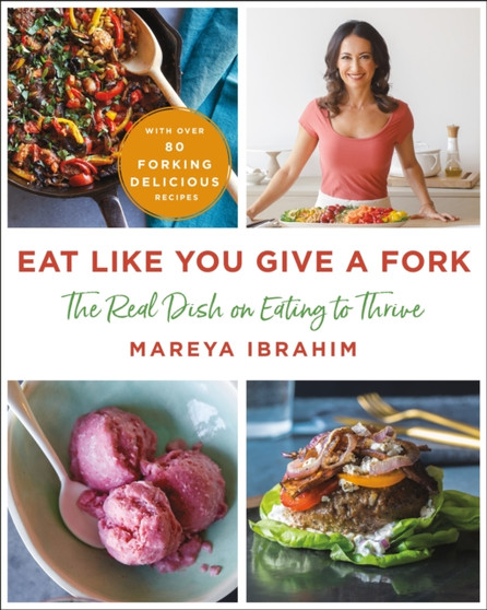 Eat Like You Give a Fork : The Real Dish on Eating to Thrive