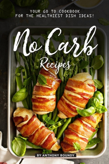 No Carb Recipes : Your GO TO Cookbook for the Healthiest Dish Ideas!