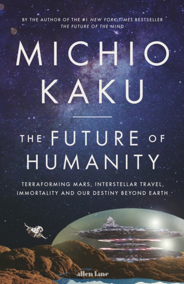 The Future of Humanity : Terraforming Mars, Interstellar Travel, Immortality, and Our Destiny Beyond by Michio Kaku - Hardback
