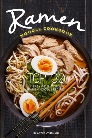 Ramen Noodle Cookbook : Top 30 Easy & Delicious Ramen Noodle Recipes