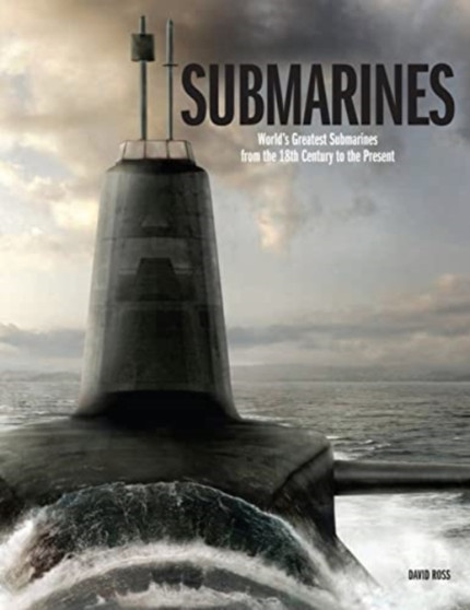 Submarines : The World's Greatest Submarines from the 18th Century to the Present by David Ross - Hardback