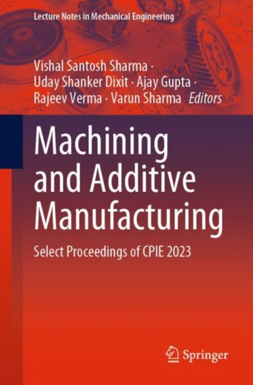 Machining and Additive Manufacturing : Select Proceedings of CPIE 2023 by Vishal Santosh Sharma - Paperback