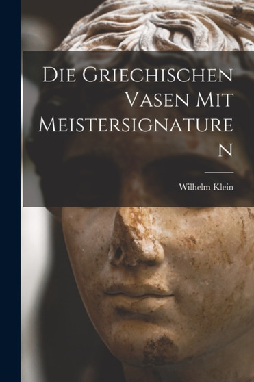 Die Griechischen Vasen mit Meistersignaturen by Wilhelm Klein - Paperback