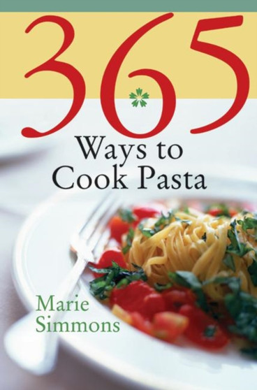 365 Ways to Cook Pasta : For Every Season, For Every Reason, a Pasta Lover's Paradise