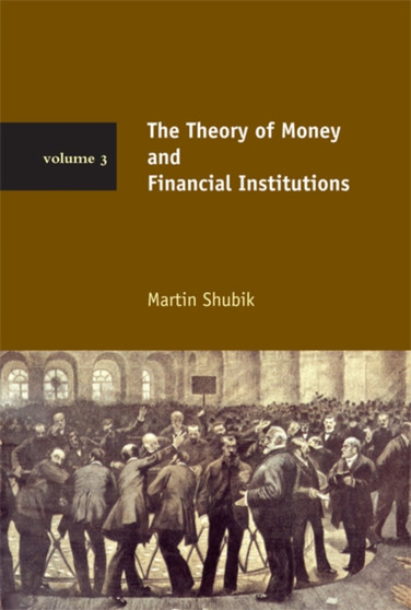 The Theory of Money and Financial Institutions : Volume 3 by Martin Shubik - Hardback