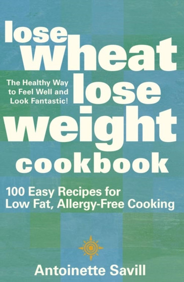 Lose Wheat, Lose Weight Cookbook : 100 Easy Recipes for Low-fat, Allergy-free Cooking
