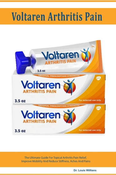 Voltaren Arthritis Pain Gel : The Ultimate Guide For Topical Arthritis Pain Relief, Improve Mobility And Reduce Stiffness, Aches And Pains by Dr Louis Willians - Paperback