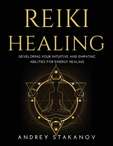 Reiki Healing : Developing Your Intuitive and Empathic Abilities for Energy Healing