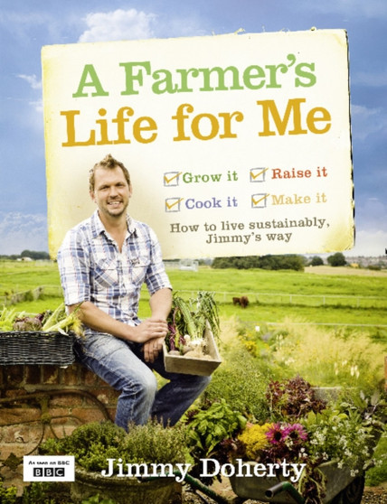 A Farmer's Life for Me : How to Live Sustainably, Jimmy's Way by Jimmy Doherty - Hardback