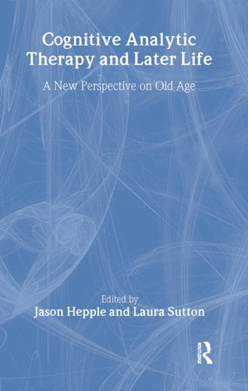 Cognitive Analytic Therapy and Later Life : New Perspective on Old Age by Jason Hepple - Hardback