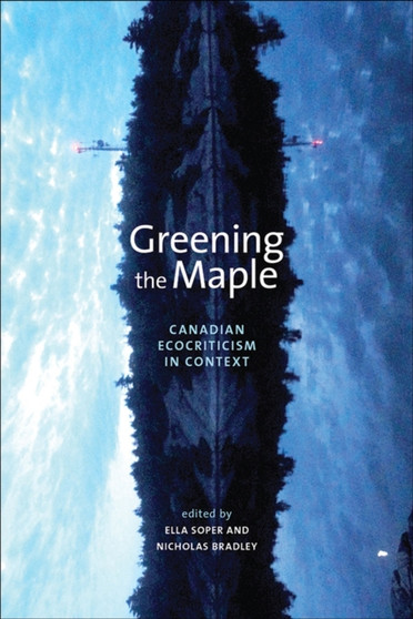Greening the Maple : Canadian Ecocriticism in Context by Linda Hutcheon - Paperback