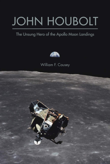 John Houbolt : The Unsung Hero of the Apollo Moon Landings by William F. Causey - Hardback