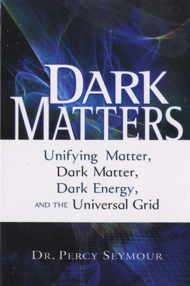 Dark Matters : Unifying Matter, Dark Matter, Dark Energy, and the Universal Grid by Percy Seymour - Paperback